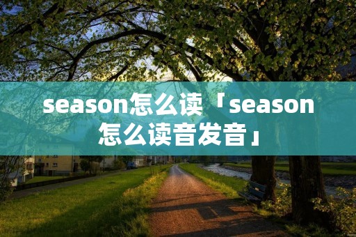season怎么读「season怎么读音发音」 season怎么读「season怎么读音发音」