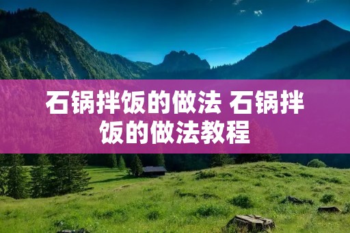 石锅拌饭的做法 石锅拌饭的做法教程