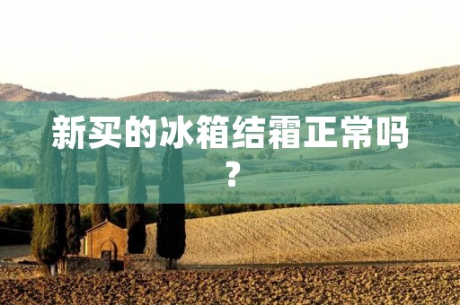 新买的冰箱结霜正常吗？
