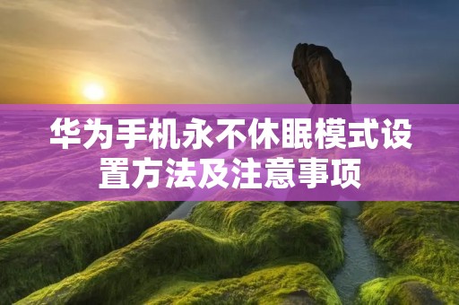 华为手机永不休眠模式设置方法及注意事项
