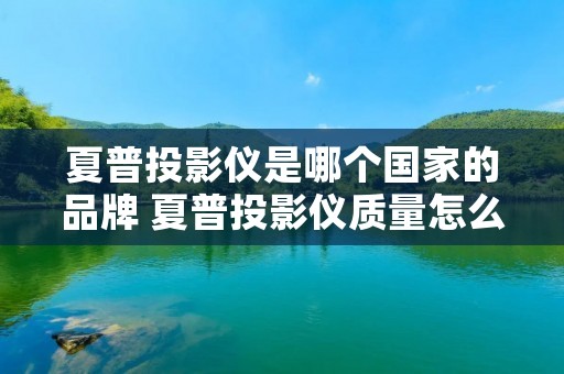 夏普投影仪是哪个国家的品牌 夏普投影仪质量怎么样