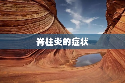 脊柱炎的症状:早期症状、进展症状及并发症的详细描述