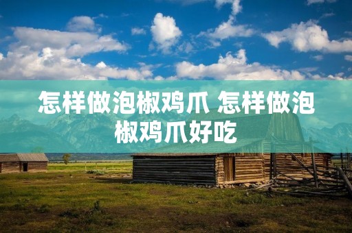 怎样做泡椒鸡爪 怎样做泡椒鸡爪好吃 怎样做泡椒鸡爪 怎样做泡椒鸡爪好吃