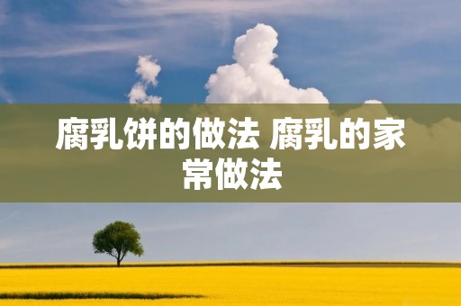 腐乳饼的做法 腐乳的家常做法