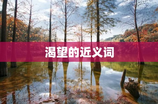 渴望的近义词：渴求、追求、期望、盼望、希望、憧憬、向往、祈求、渴望不已、巴望、渴求不已。
