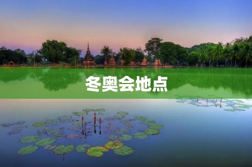 冬奥会地点：北京张家口共同举办，为冰雪运动带来全新风貌