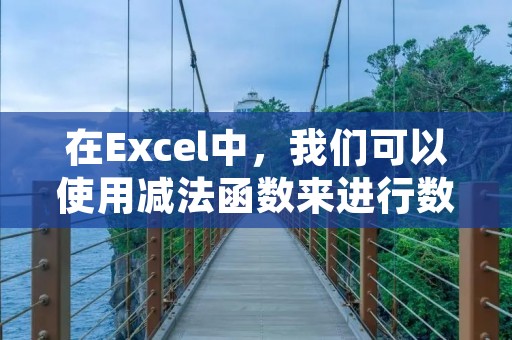 在Excel中,我们可以使用减法函数来进行数字的减法运算。减法函数可以帮助我们快速减去一个或多个数值,从而得到减法的结果。下面将详细介绍如何在Excel中运用减法函数。