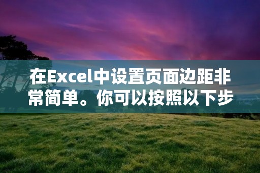 在Excel中设置页面边距非常简单。你可以按照以下步骤进行操作: