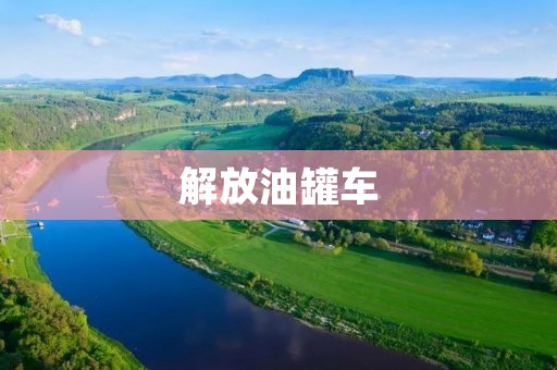 解放油罐车:保障石油运输安全的利器 解放油罐车:保障石油运输安全的利器