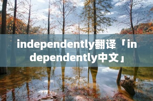 independently翻译「independently中文」