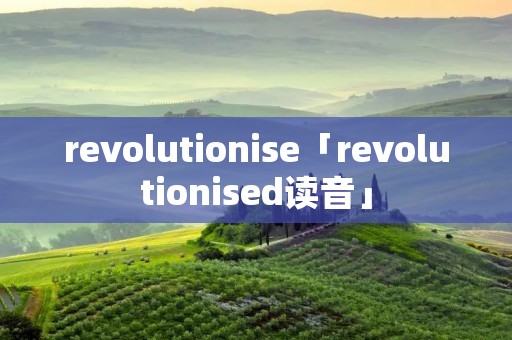 revolutionise「revolutionised读音」