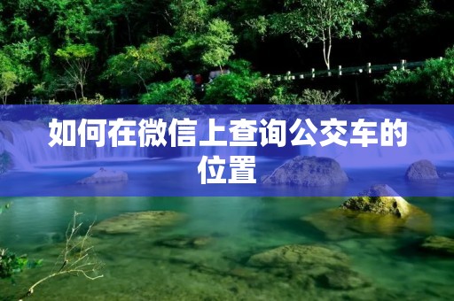 如何在微信上查询公交车的位置