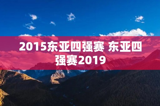 2015东亚四强赛 东亚四强赛2019 2015东亚四强赛 东亚四强赛2019
