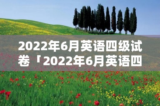 2022年6月英语四级试卷「2022年6月英语四级试卷第三套」