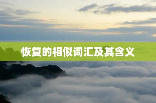 恢复的相似词汇及其含义 恢复的相似词汇及其含义