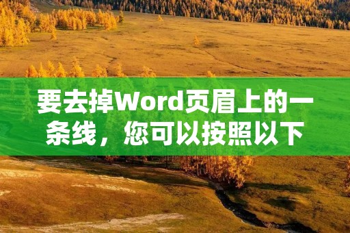 要去掉Word页眉上的一条线,您可以按照以下步骤进行操作: