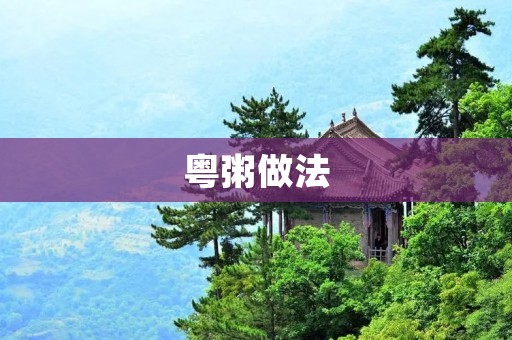 粤粥做法：传统美味的粤菜，绝对不能错过的粤式早餐