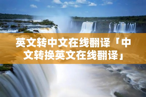 英文转中文在线翻译「中文转换英文在线翻译」
