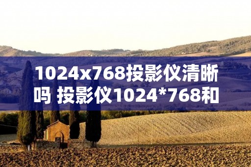 1024x768投影仪清晰吗 投影仪1024*768和1280*800