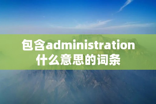 包含administration什么意思的词条