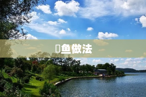 鳀鱼做法:美味佳肴,口感鲜美 鳀鱼做法:美味佳肴,口感鲜美