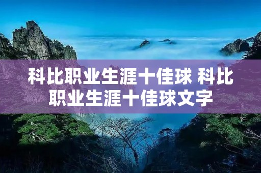 科比职业生涯十佳球 科比职业生涯十佳球文字 科比职业生涯十佳球 科比职业生涯十佳球文字