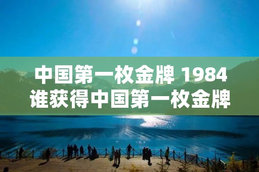中国第一枚金牌 1984谁获得中国第一枚金牌