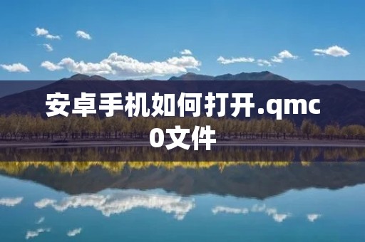 安卓手机如何打开.qmc0文件