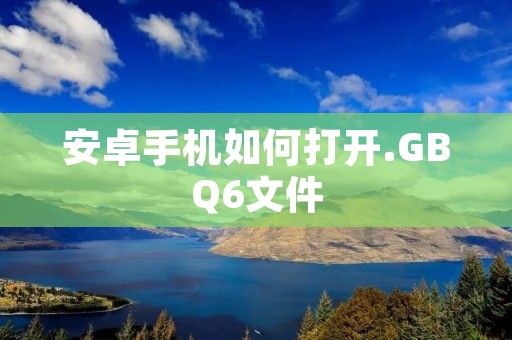 安卓手机如何打开.GBQ6文件