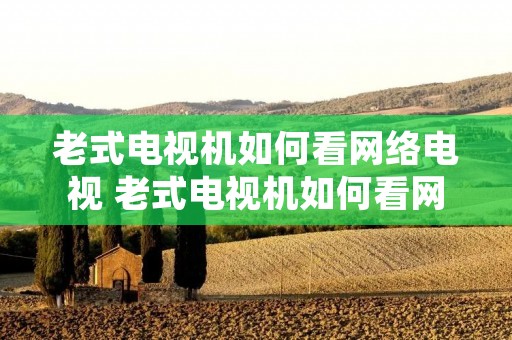 老式电视机如何看网络电视 老式电视机如何看网络电视教学视频