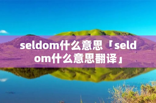 seldom什么意思「seldom什么意思翻译」