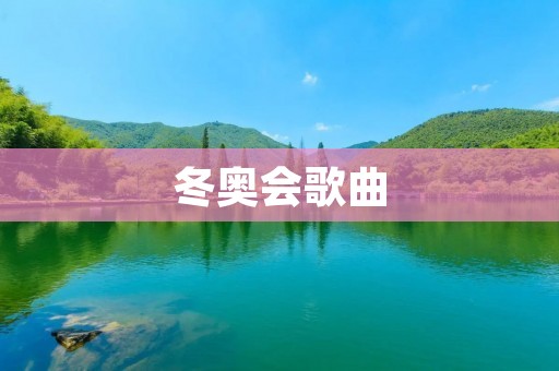 冬奥会歌曲：热情与团结的音乐盛宴