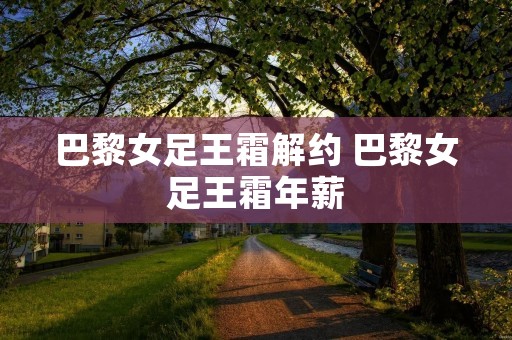 巴黎女足王霜解约 巴黎女足王霜年薪
