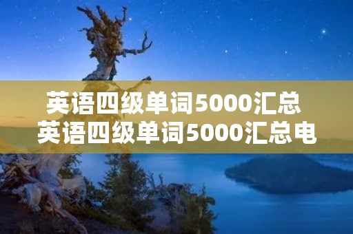 英语四级单词5000汇总 英语四级单词5000汇总电子版免费
