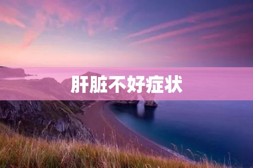 肝脏不好症状:如何识别和应对