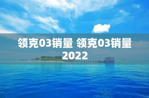 领克03销量 领克03销量2022