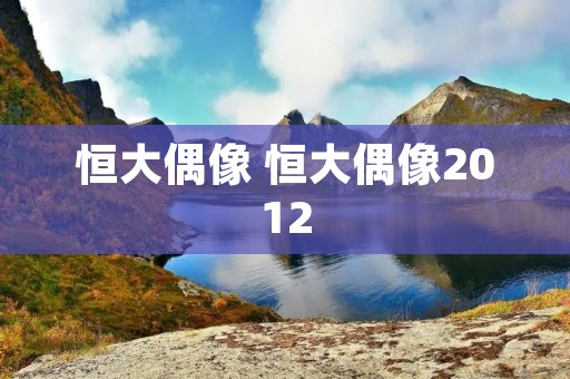 恒大偶像 恒大偶像2012