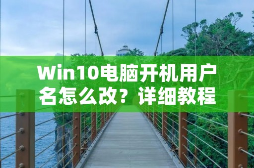 Win10电脑开机用户名怎么改?详细教程