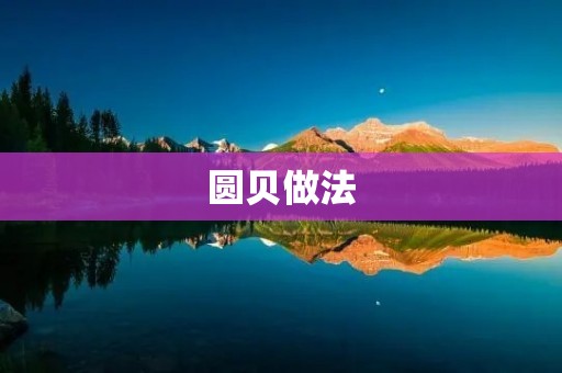 圆贝做法:口感鲜美的海鲜美食 圆贝做法:口感鲜美的海鲜美食