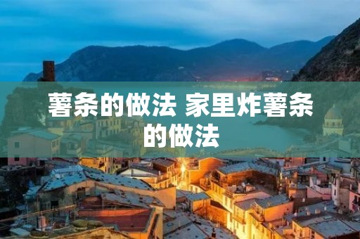薯条的做法 家里炸薯条的做法