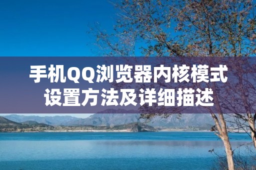 手机QQ浏览器内核模式设置方法及详细描述