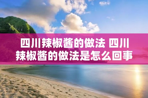 四川辣椒酱的做法 四川辣椒酱的做法是怎么回事?