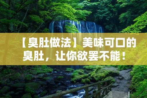【臭肚做法】美味可口的臭肚，让你欲罢不能！