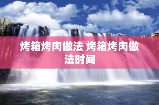 烤箱烤肉做法 烤箱烤肉做法时间