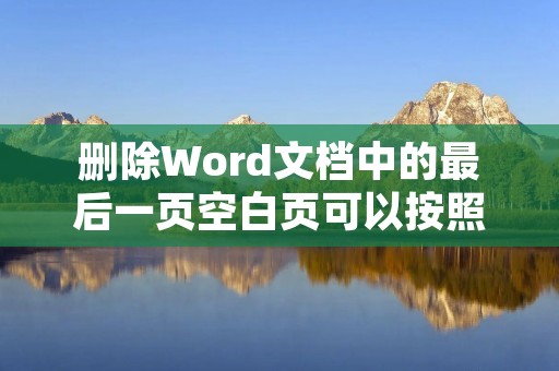 删除Word文档中的最后一页空白页可以按照以下步骤进行操作: