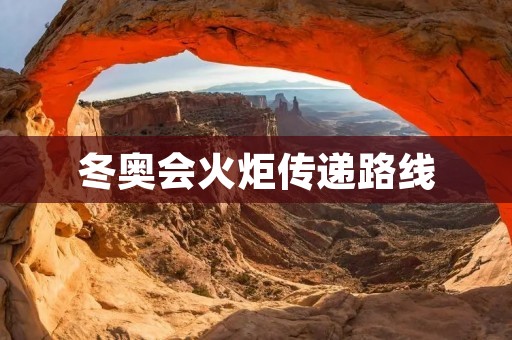 冬奥会火炬传递路线：点燃**，传递力量