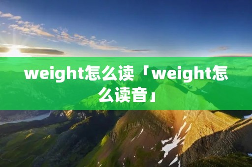 weight怎么读「weight怎么读音」