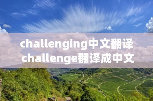 challenging中文翻译 challenge翻译成中文