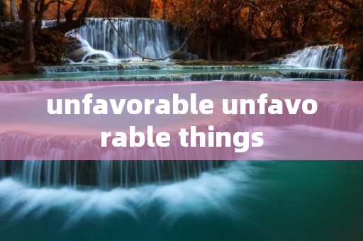 unfavorable unfavorable things unfavorable unfavorable things