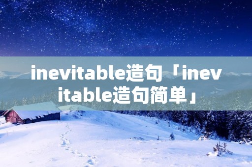 inevitable造句「inevitable造句简单」